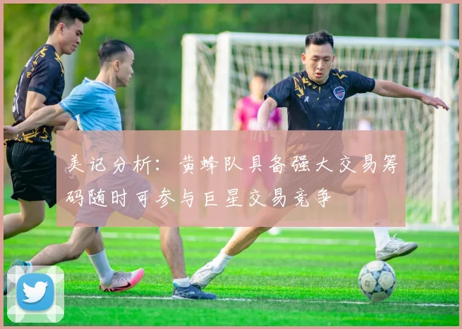 美记分析：黄蜂队具备强大交易筹码随时可参与巨星交易竞争