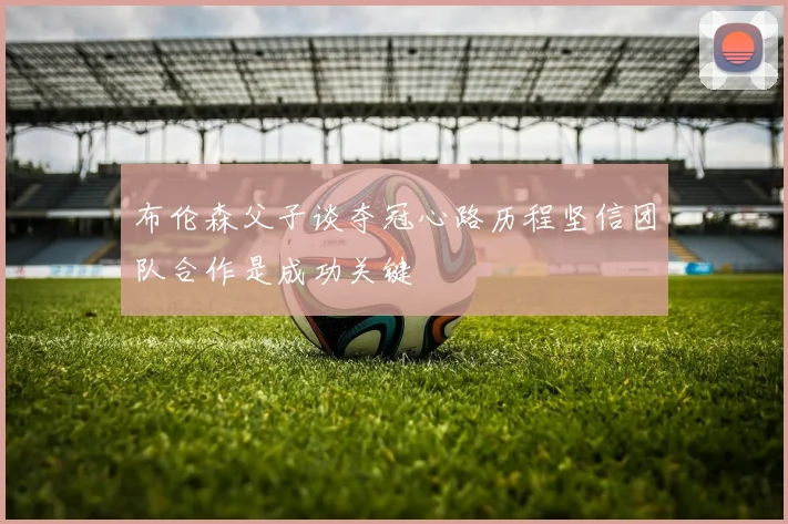 布伦森父子谈夺冠心路历程坚信团队合作是成功关键