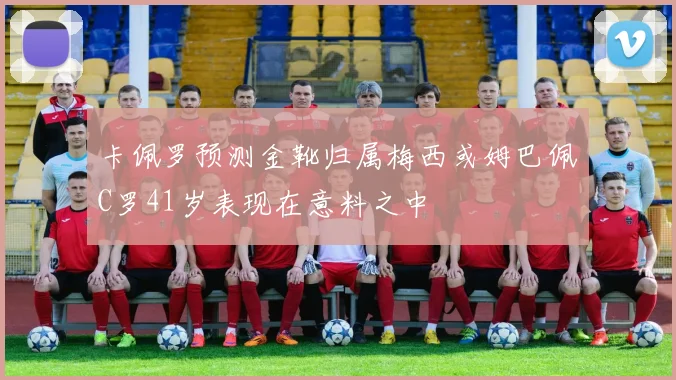 卡佩罗预测金靴归属梅西或姆巴佩C罗41岁表现在意料之中