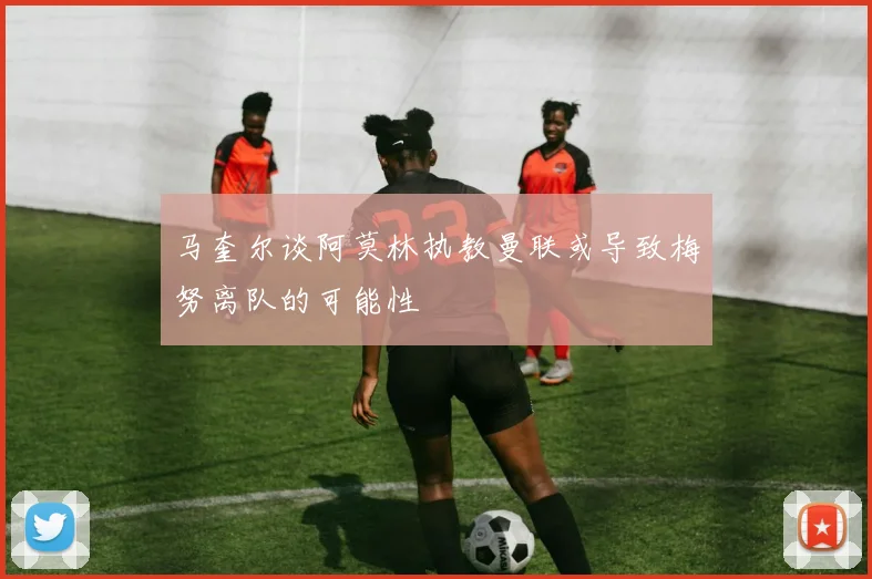 马奎尔谈阿莫林执教曼联或导致梅努离队的可能性