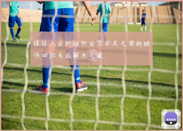 媒体人分析组织后卫不足之困赵继伟回归或成解决之道
